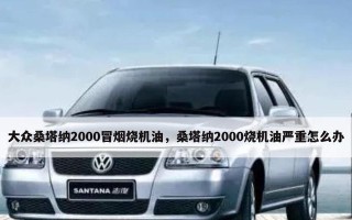大众车烧机油能烧多少油？如何判断烧机油的严重程度？